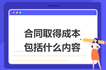 合同取得成本包括什么内容