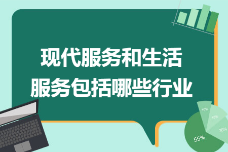 现代服务和生活服务包括哪些行业 现代服务和生活服务包括哪些行业