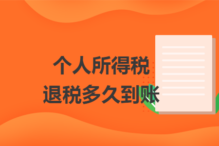 个人所得税退税多久到账 个人所得税退税多久到账