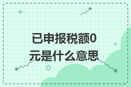 已申报税额0元是什么意思 已申报税额0元是什么意思