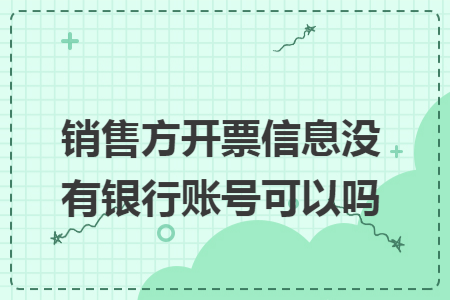 销售方开票信息没有银行账号可以吗