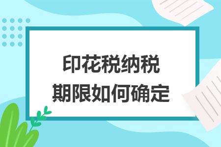 印花税纳税期限如何确定