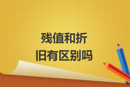 残值和折旧有区别吗 残值和折旧有区别吗