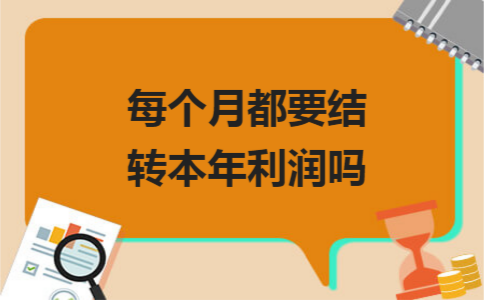 每个月都要结转本年利润吗 每个月都要结转本年利润吗