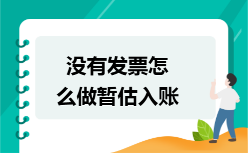 没有发票怎么做暂估入账 没有发票怎么做暂估入账