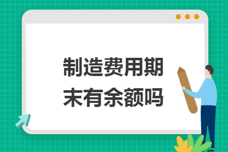 制造费用期末有余额吗 制造费用期末有余额吗