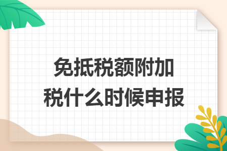 免抵税额附加税什么时候申报