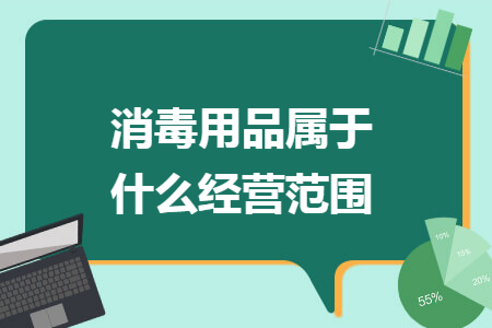 消毒用品属于什么经营范围 消毒用品属于什么经营范围