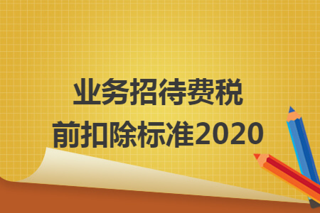 业务招待费税前扣除标准2020 业务招待费税前扣除标准2020