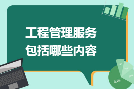 工程管理服务包括哪些内容 工程管理服务包括哪些内容