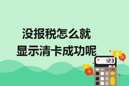 没报税怎么就显示清卡成功呢 没报税怎么就显示清卡成功呢