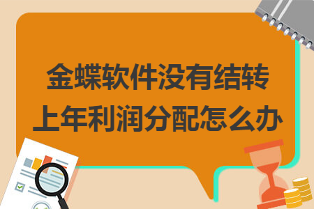 金蝶软件没有结转上年利润分配怎么办 金蝶软件没有结转上年利润分配怎么办