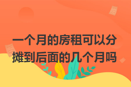 一个月的房租可以分摊到后面的几个月吗 一个月的房租可以分摊到后面的几个月吗