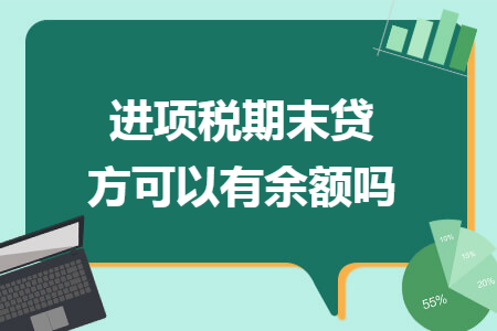 进项税期末贷方可以有余额吗 进项税期末贷方可以有余额吗
