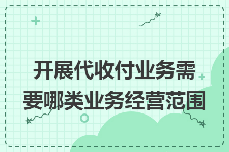 开展代收付业务需要哪类业务经营范围