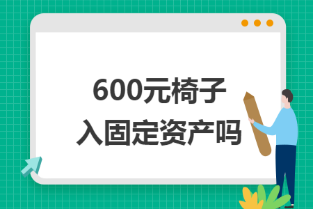 600元椅子入固定资产吗 600元椅子入固定资产吗