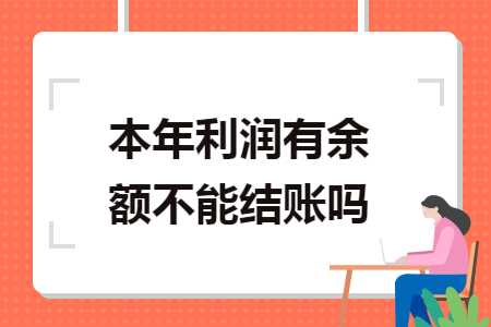 本年利润有余额不能结账吗