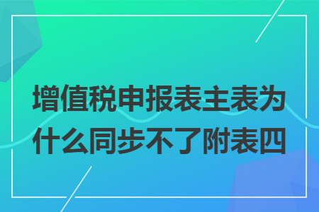 增值税申报表主表为什么同步不了附表四