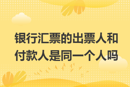 银行汇票的出票人和付款人是同一个人吗