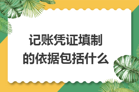 记账凭证填制的依据包括什么