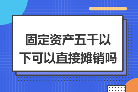 固定资产五千以下可以直接摊销吗
