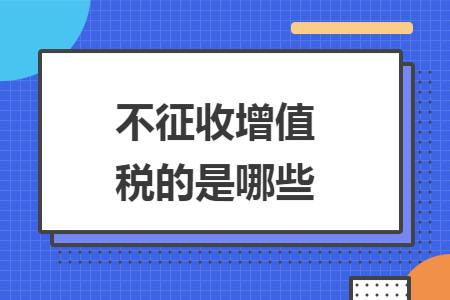 不征收增值税的是哪些