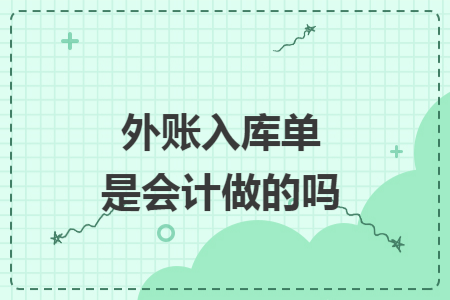 外账入库单是会计做的吗