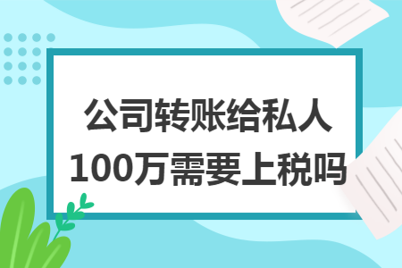 公司转账给私人100万需要上税吗