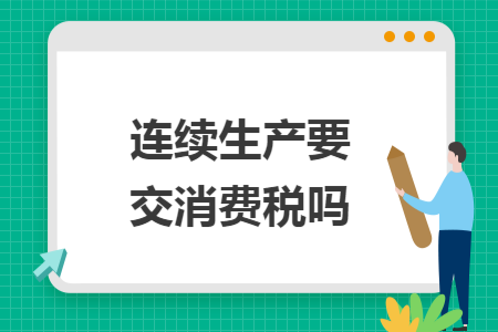 连续生产要交消费税吗 连续生产要交消费税吗