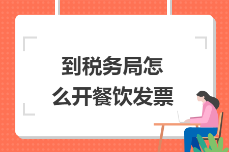 到税务局怎么开餐饮发票