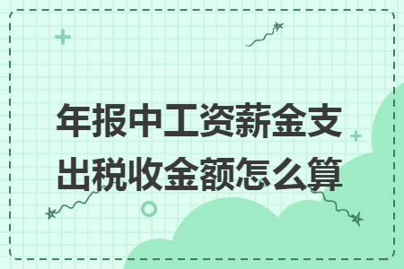 年报中工资薪金支出税收金额怎么算