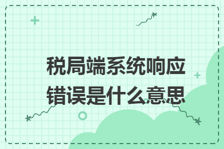 税局端系统响应错误是什么意思
