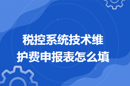 税控系统技术维护费申报表怎么填