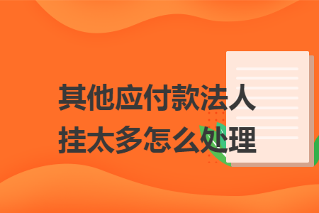 其他应付款法人挂太多怎么处理