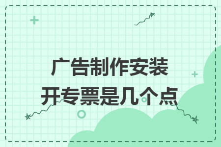 广告制作安装开专票是几个点