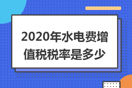 2020年水电费增值税税率是多少