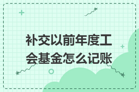 补交以前年度工会基金怎么记账