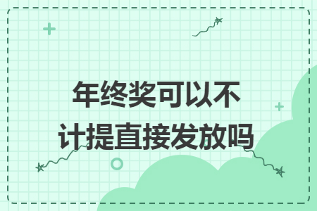 年终奖可以不计提直接发放吗 年终奖可以不计提直接发放吗