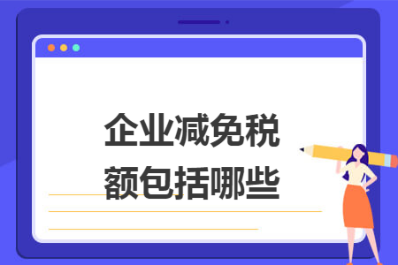 企业减免税额包括哪些