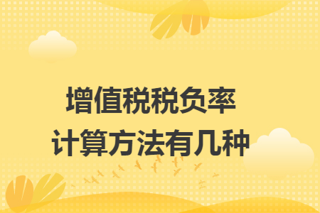 增值税税负率计算方法有几种 增值税税负率计算方法有几种