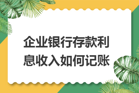 企业银行存款利息收入如何记账