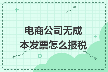 电商公司无成本发票怎么报税