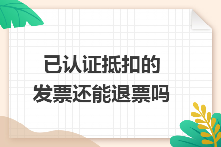 已认证抵扣的发票还能退票吗