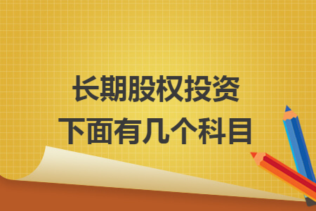 长期股权投资下面有几个科目 长期股权投资下面有几个科目
