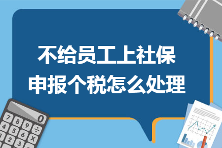 不给员工上社保申报个税怎么处理