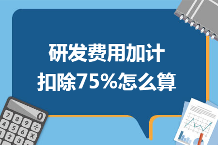 研发费用加计扣除75%怎么算
