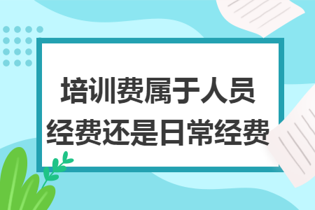 培训费属于人员经费还是日常经费