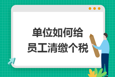 单位如何给员工清缴个税