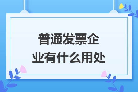 普通发票企业有什么用处