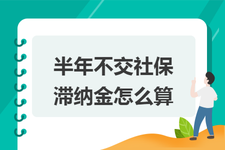 半年不交社保滞纳金怎么算 半年不交社保滞纳金怎么算